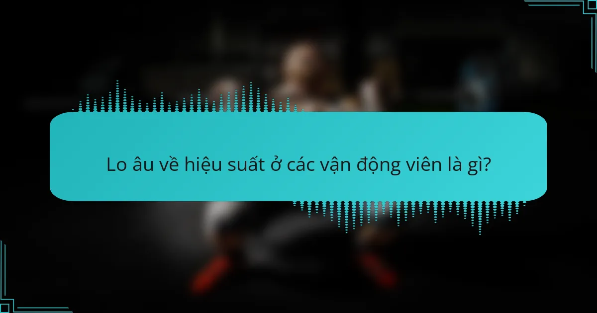 Lo âu về hiệu suất ở các vận động viên là gì?