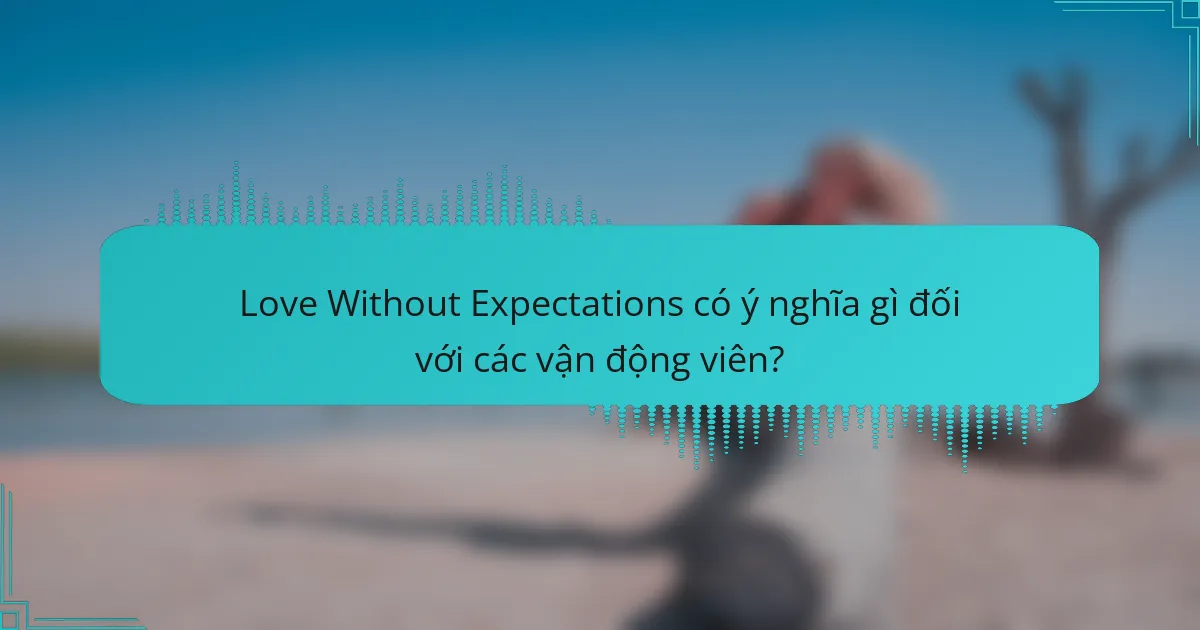 Love Without Expectations có ý nghĩa gì đối với các vận động viên?
