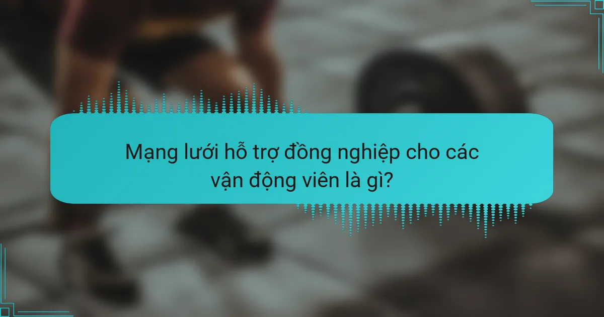Mạng lưới hỗ trợ đồng nghiệp cho các vận động viên là gì?