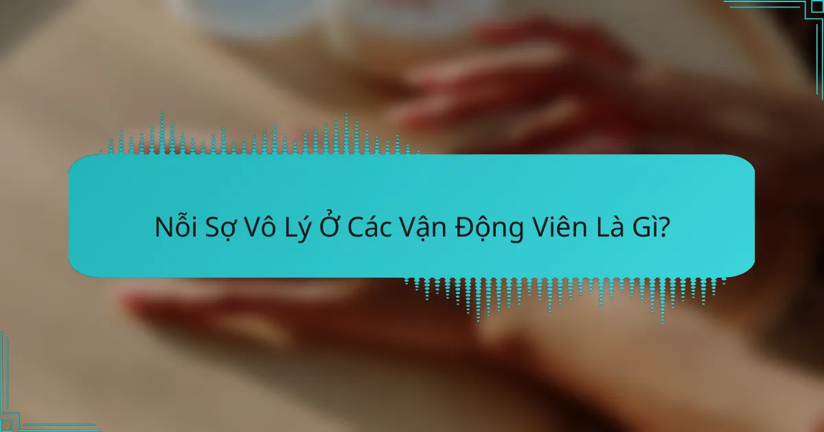 Nỗi Sợ Vô Lý Ở Các Vận Động Viên Là Gì?