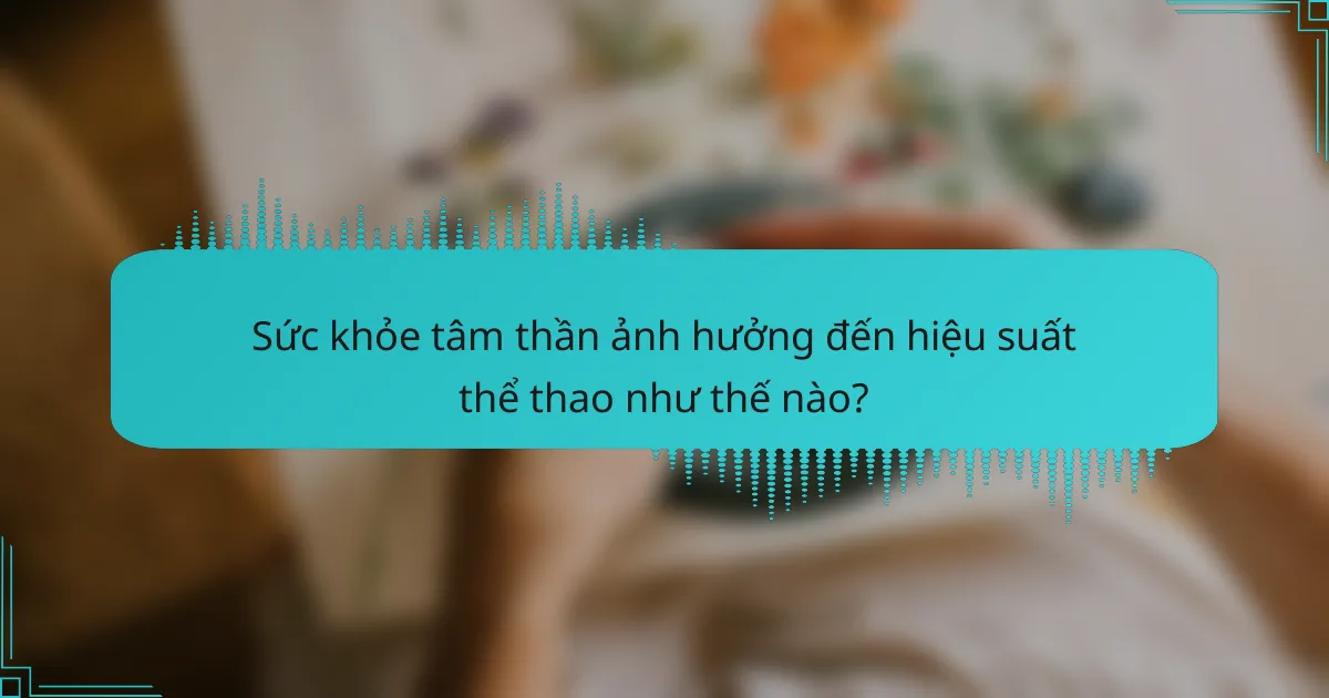 Sức khỏe tâm thần ảnh hưởng đến hiệu suất thể thao như thế nào?