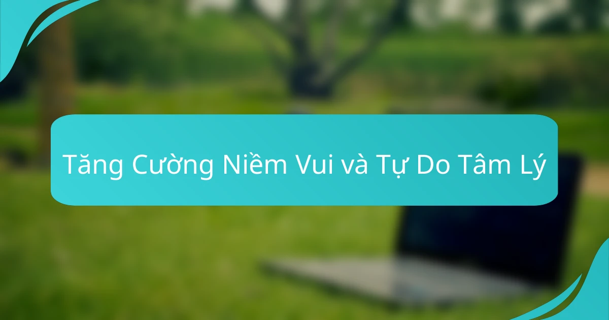 Tăng Cường Niềm Vui và Tự Do Tâm Lý