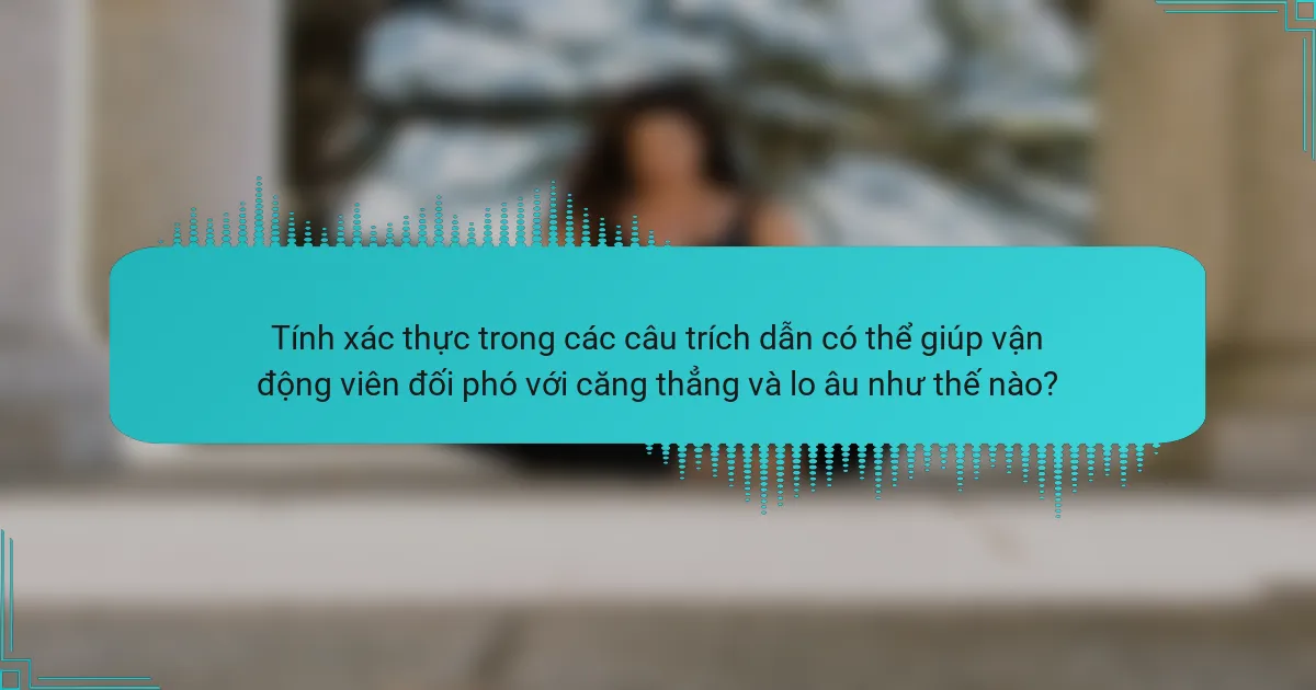 Tính xác thực trong các câu trích dẫn có thể giúp vận động viên đối phó với căng thẳng và lo âu như thế nào?