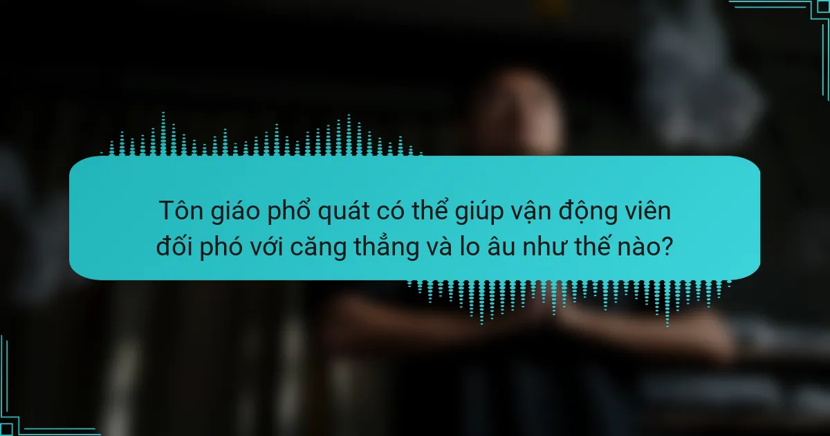 Tôn giáo phổ quát có thể giúp vận động viên đối phó với căng thẳng và lo âu như thế nào?