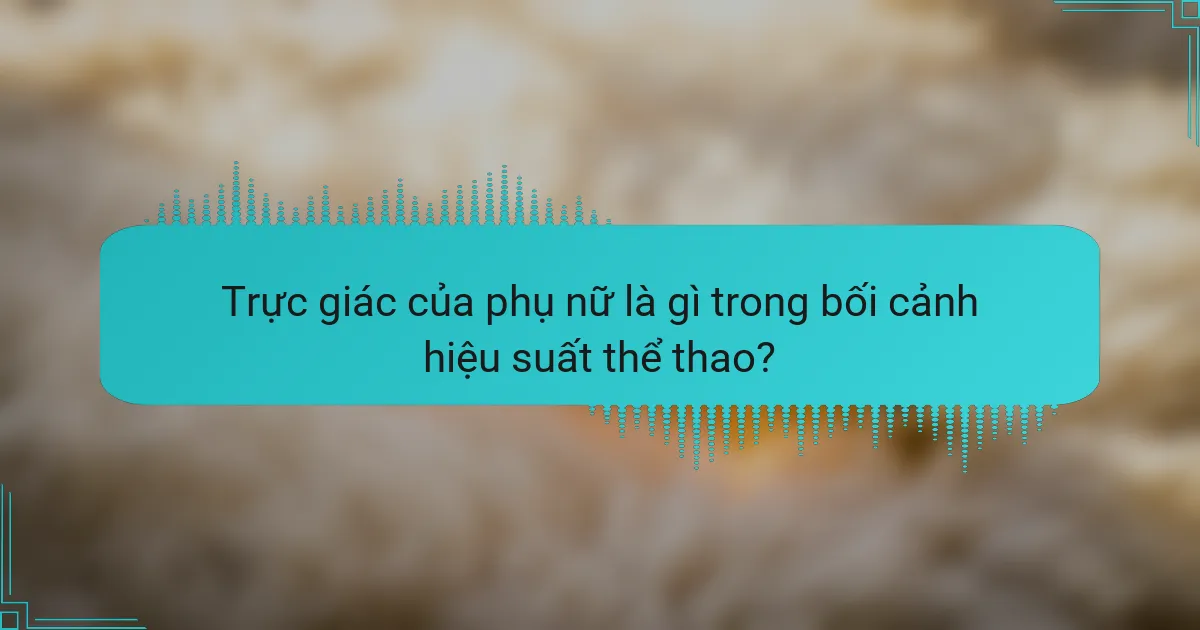 Trực giác của phụ nữ là gì trong bối cảnh hiệu suất thể thao?