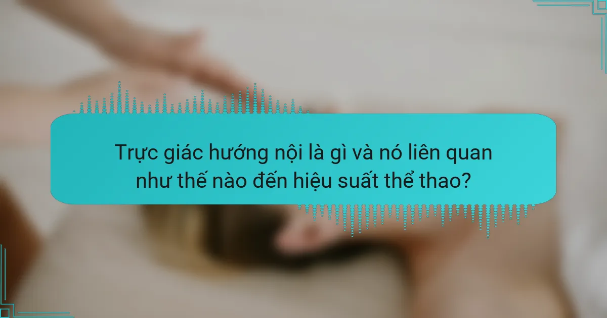 Trực giác hướng nội là gì và nó liên quan như thế nào đến hiệu suất thể thao?