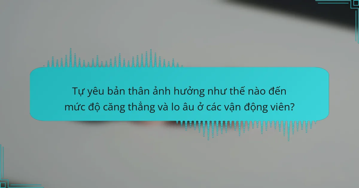 Tự yêu bản thân ảnh hưởng như thế nào đến mức độ căng thẳng và lo âu ở các vận động viên?