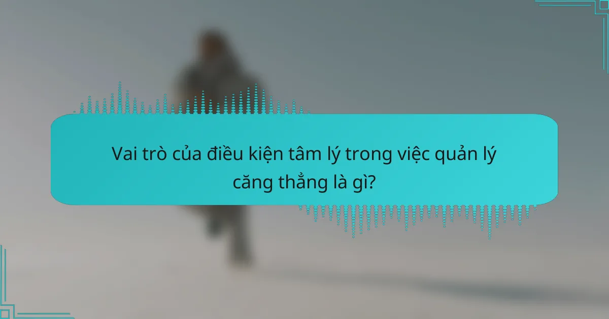 Vai trò của điều kiện tâm lý trong việc quản lý căng thẳng là gì?