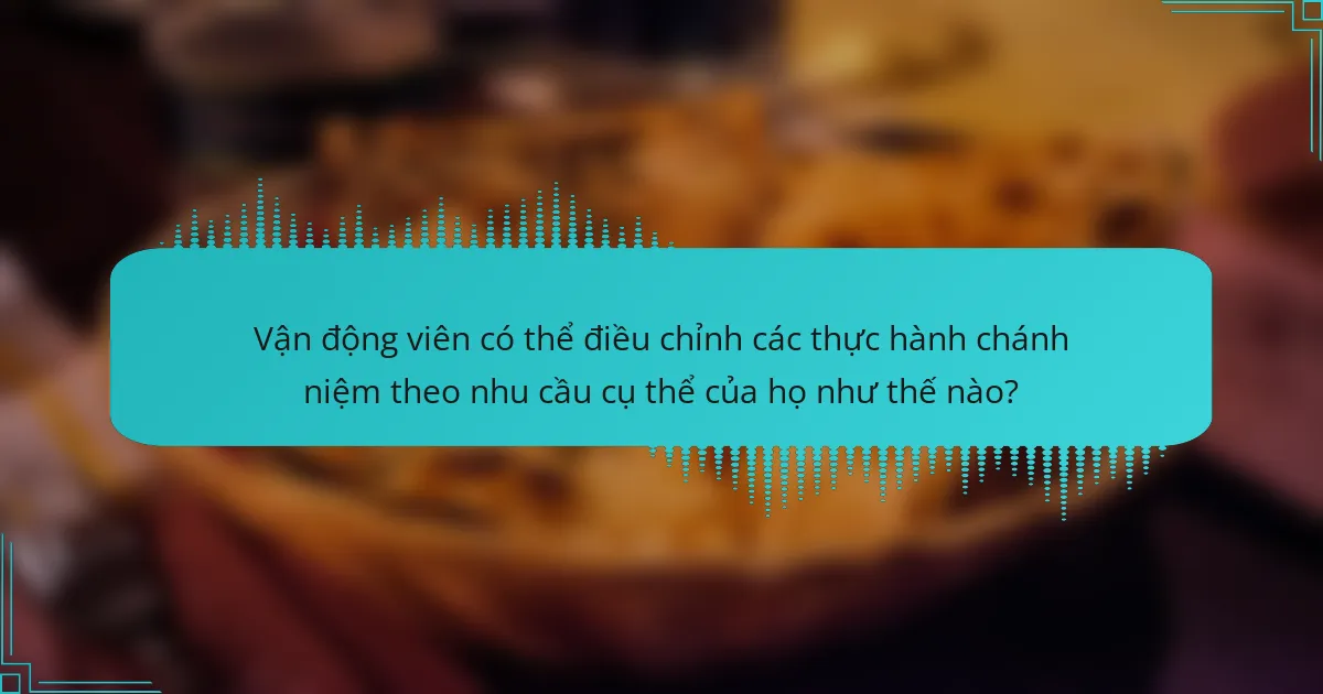 Vận động viên có thể điều chỉnh các thực hành chánh niệm theo nhu cầu cụ thể của họ như thế nào?