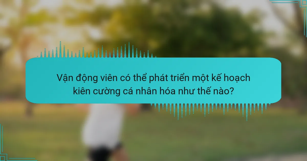 Vận động viên có thể phát triển một kế hoạch kiên cường cá nhân hóa như thế nào?